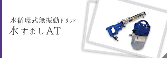 水循環式無振動ドリル　水すましAT Ⅳ型